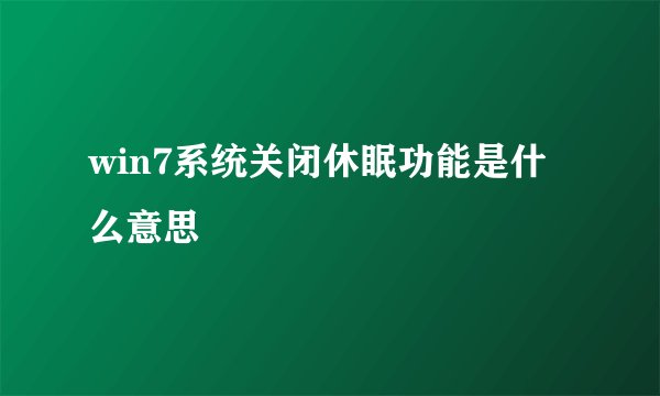 win7系统关闭休眠功能是什么意思
