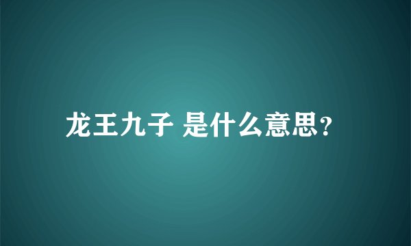 龙王九子 是什么意思？