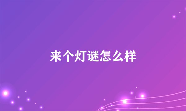 来个灯谜怎么样