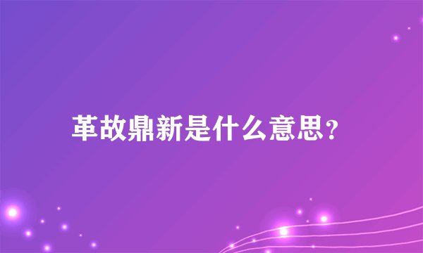 革故鼎新是什么意思？