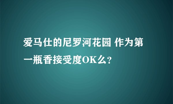 爱马仕的尼罗河花园 作为第一瓶香接受度OK么？