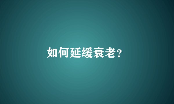 如何延缓衰老？