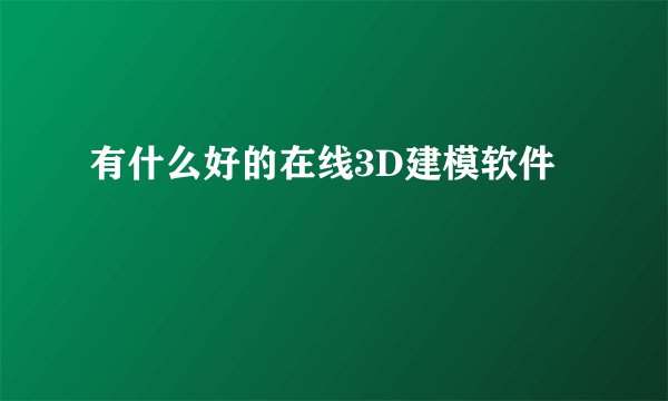 有什么好的在线3D建模软件