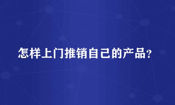 怎样上门推销自己的产品？