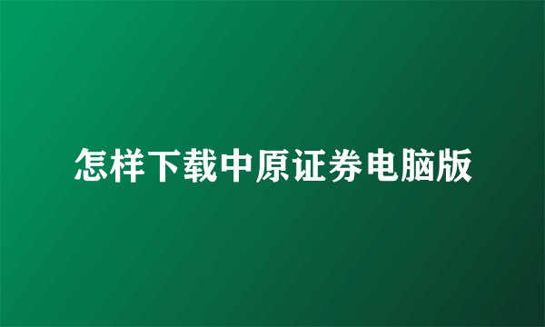 怎样下载中原证券电脑版