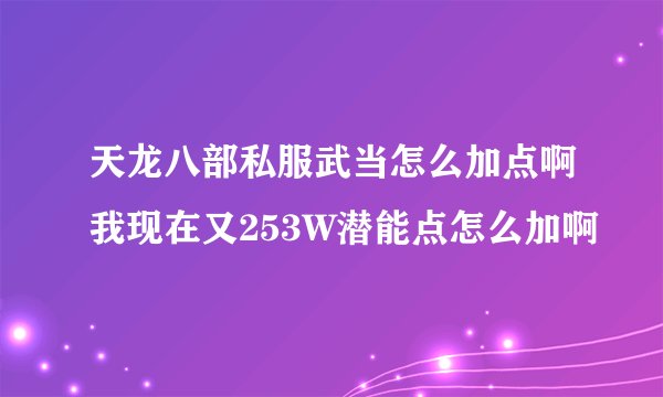 天龙八部私服武当怎么加点啊我现在又253W潜能点怎么加啊
