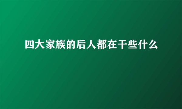 四大家族的后人都在干些什么
