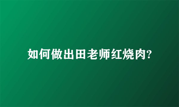 如何做出田老师红烧肉?