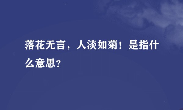落花无言，人淡如菊！是指什么意思？