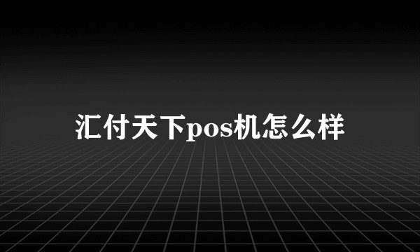 汇付天下pos机怎么样