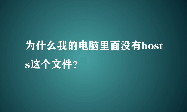 为什么我的电脑里面没有hosts这个文件？