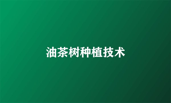 油茶树种植技术