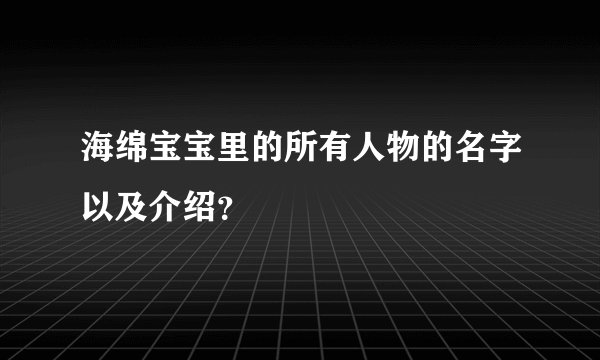 海绵宝宝里的所有人物的名字以及介绍？