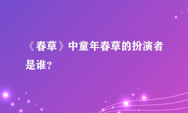 《春草》中童年春草的扮演者是谁？