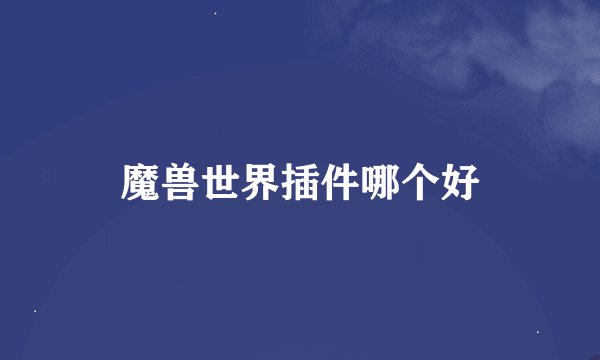 魔兽世界插件哪个好