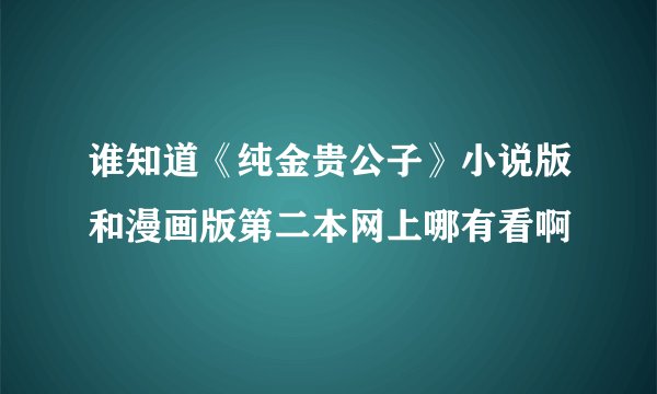 谁知道《纯金贵公子》小说版和漫画版第二本网上哪有看啊