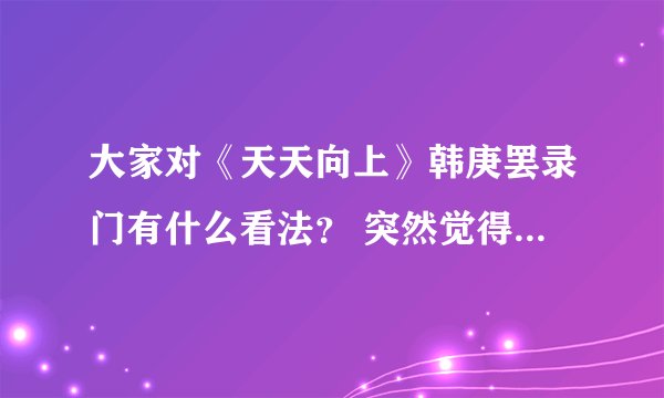 大家对《天天向上》韩庚罢录门有什么看法？ 突然觉得韩庚很恶心有木有