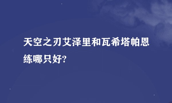 天空之刃艾泽里和瓦希塔帕恩练哪只好?