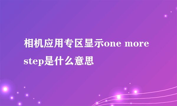 相机应用专区显示one more step是什么意思