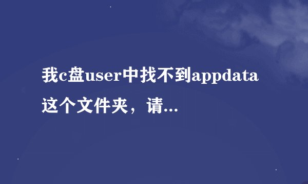 我c盘user中找不到appdata这个文件夹，请问怎么把它弄出来？
