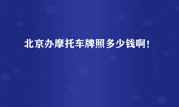 北京办摩托车牌照多少钱啊！