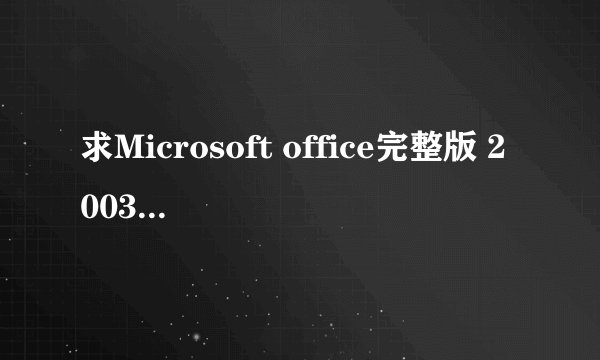 求Microsoft office完整版 2003免费简体中文安装包。