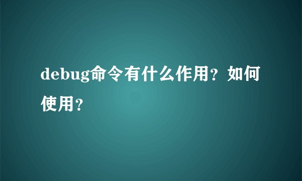 debug命令有什么作用？如何使用？