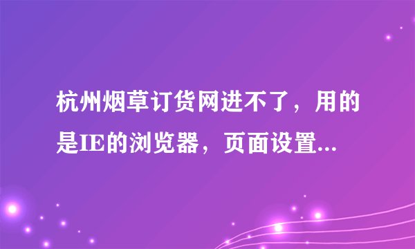 杭州烟草订货网进不了，用的是IE的浏览器，页面设置那些是要勾选的，
