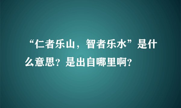 “仁者乐山，智者乐水”是什么意思？是出自哪里啊？