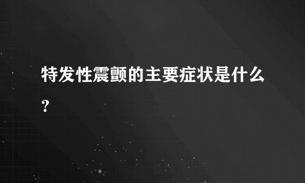 特发性震颤的主要症状是什么？