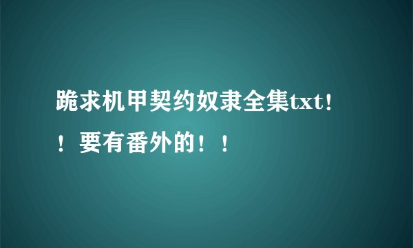 跪求机甲契约奴隶全集txt！！要有番外的！！