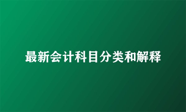 最新会计科目分类和解释