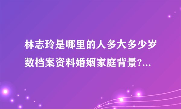 林志玲是哪里的人多大多少岁数档案资料婚姻家庭背景?--看我空间