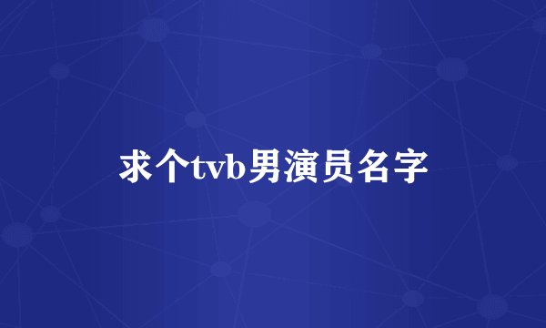 求个tvb男演员名字