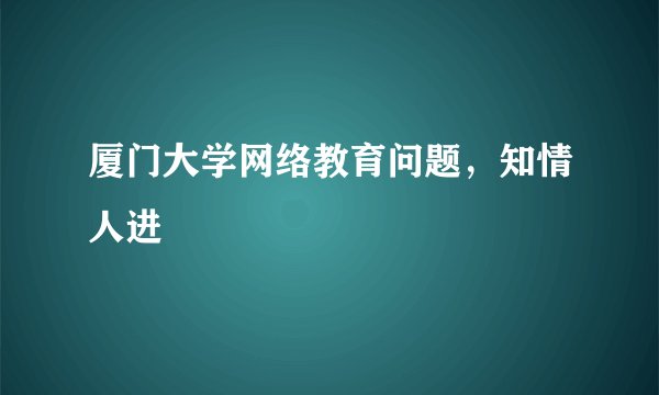 厦门大学网络教育问题，知情人进