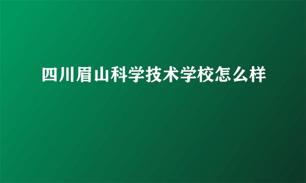 四川眉山科学技术学校怎么样