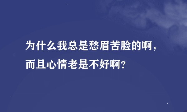 为什么我总是愁眉苦脸的啊，而且心情老是不好啊？