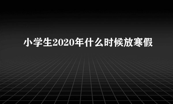 小学生2020年什么时候放寒假