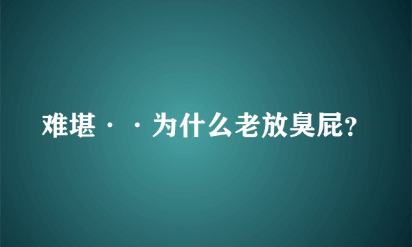 难堪··为什么老放臭屁？