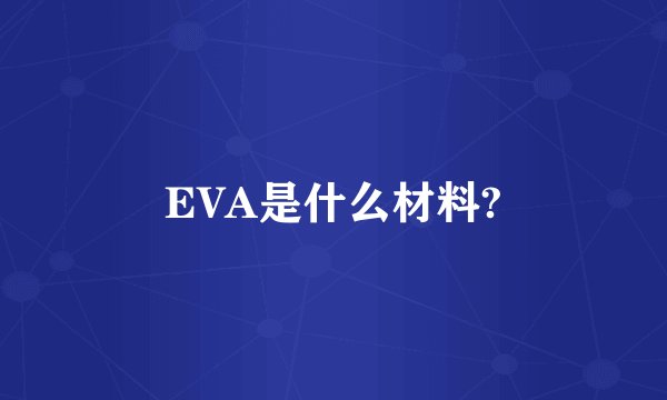 EVA是什么材料?