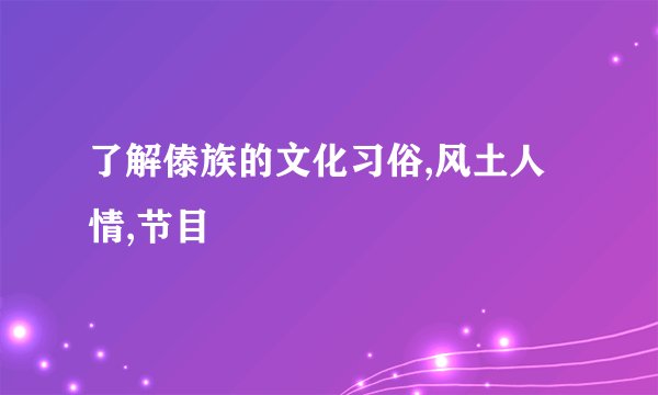 了解傣族的文化习俗,风土人情,节目
