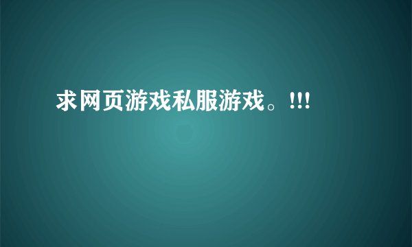 求网页游戏私服游戏。!!!