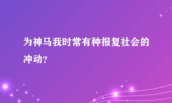 为神马我时常有种报复社会的冲动？