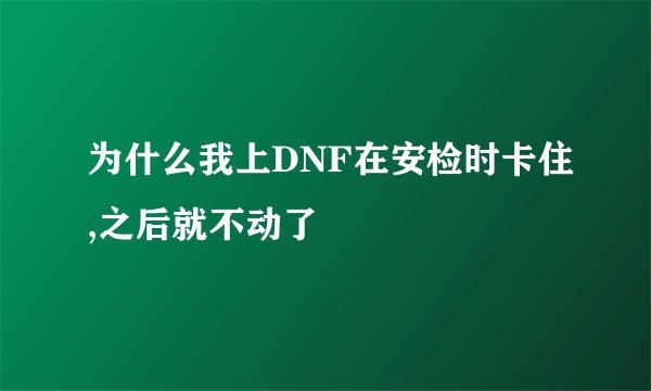 为什么我上DNF在安检时卡住,之后就不动了
