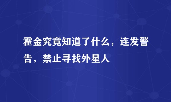 霍金究竟知道了什么，连发警告，禁止寻找外星人
