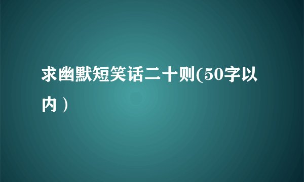 求幽默短笑话二十则(50字以内）