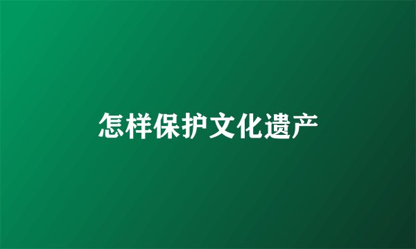 怎样保护文化遗产