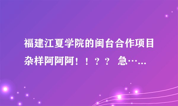 福建江夏学院的闽台合作项目杂样阿阿阿！！？？ 急…………！ 我今年理科分数449，本二线401，福...