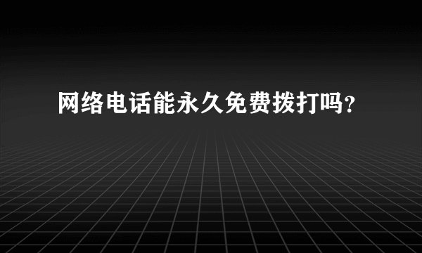 网络电话能永久免费拨打吗？