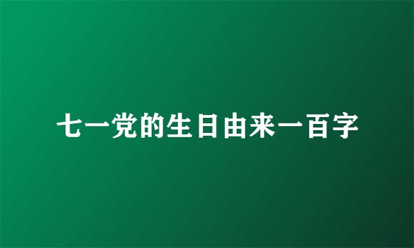 七一党的生日由来一百字
